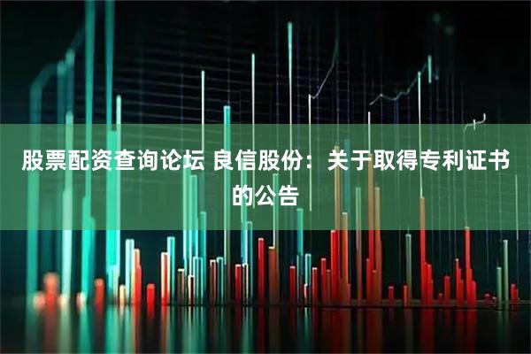 股票配资查询论坛 良信股份：关于取得专利证书的公告