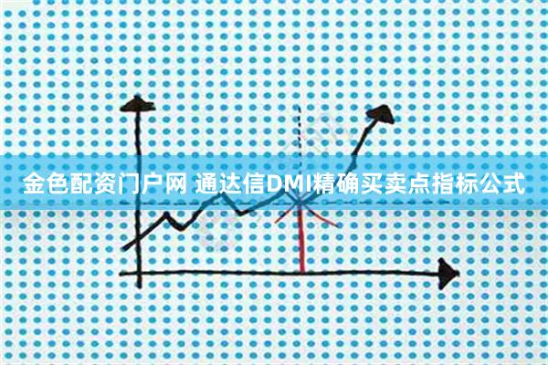 金色配资门户网 通达信DMI精确买卖点指标公式