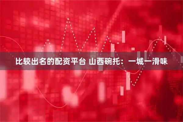 比较出名的配资平台 山西碗托：一城一滑味