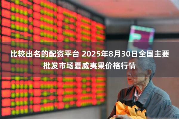 比较出名的配资平台 2025年8月30日全国主要批发市场夏威夷果价格行情