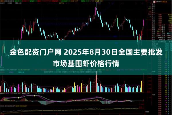 金色配资门户网 2025年8月30日全国主要批发市场基围虾价格行情