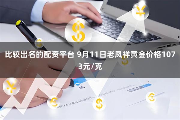 比较出名的配资平台 9月11日老凤祥黄金价格1073元/克
