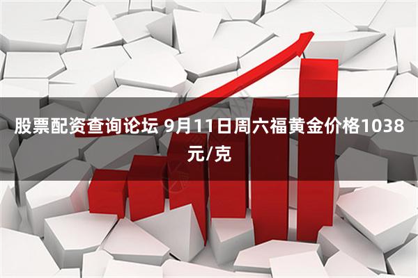 股票配资查询论坛 9月11日周六福黄金价格1038元/克