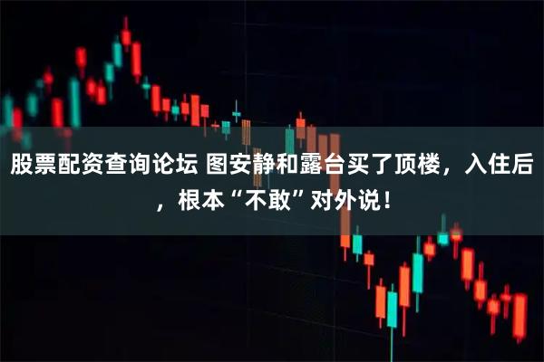 股票配资查询论坛 图安静和露台买了顶楼，入住后，根本“不敢”对外说！