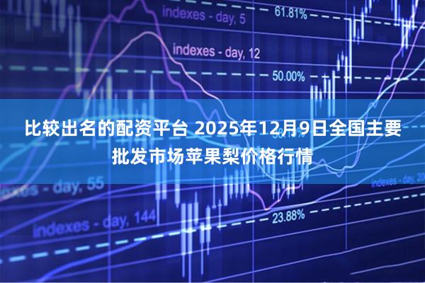比较出名的配资平台 2025年12月9日全国主要批发市场苹果梨价格行情