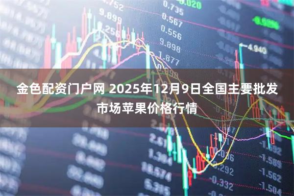 金色配资门户网 2025年12月9日全国主要批发市场苹果价格行情