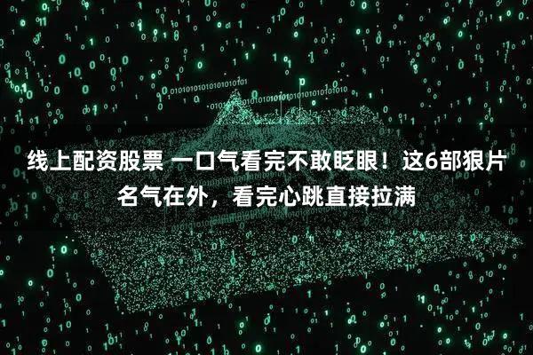 线上配资股票 一口气看完不敢眨眼！这6部狠片名气在外，看完心跳直接拉满