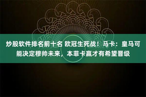 炒股软件排名前十名 欧冠生死战！马卡：皇马可能决定穆帅未来，本菲卡赢才有希望晋级