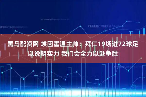 黑马配资网 埃因霍温主帅：拜仁19场进72球足以说明实力 我们会全力以赴争胜