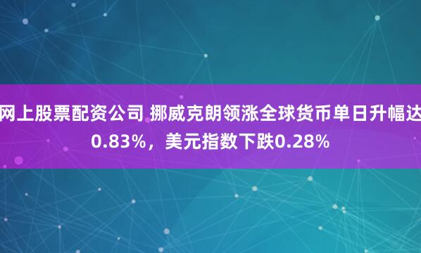 网上股票配资公司 挪威克朗领涨全球货币单日升幅达0.83%,美元指数下跌0.28%