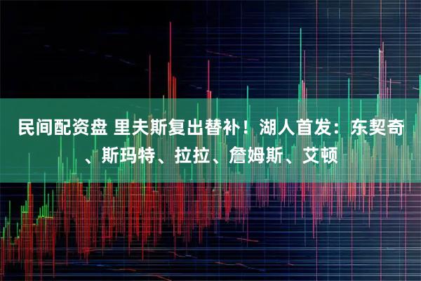 民间配资盘 里夫斯复出替补！湖人首发：东契奇、斯玛特、拉拉、詹姆斯、艾顿