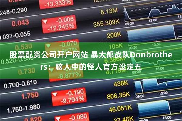 股票配资公司开户网站 暴太郎战队Donbrothers：脑人中的怪人官方设定五