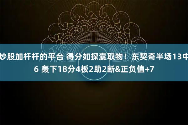 炒股加杆杆的平台 得分如探囊取物！东契奇半场13中6 轰下18分4板2助2断&正负值+7