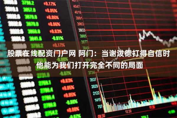 股票在线配资门户网 阿门：当谢泼德打得自信时 他能为我们打开完全不同的局面