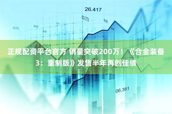 正规配资平台官方 销量突破200万！《合金装备3：重制版》发售半年再创佳绩