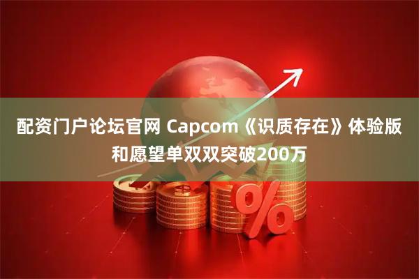 配资门户论坛官网 Capcom《识质存在》体验版和愿望单双双突破200万