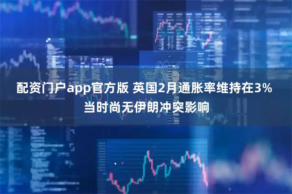 配资门户app官方版 英国2月通胀率维持在3% 当时尚无伊朗冲突影响