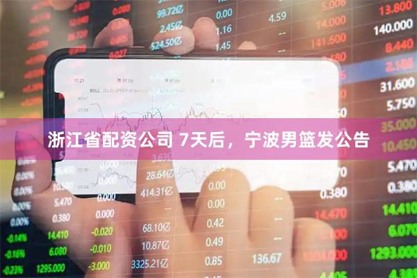 浙江省配资公司 7天后，宁波男篮发公告