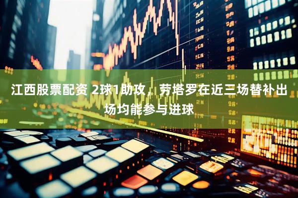 江西股票配资 2球1助攻，劳塔罗在近三场替补出场均能参与进球