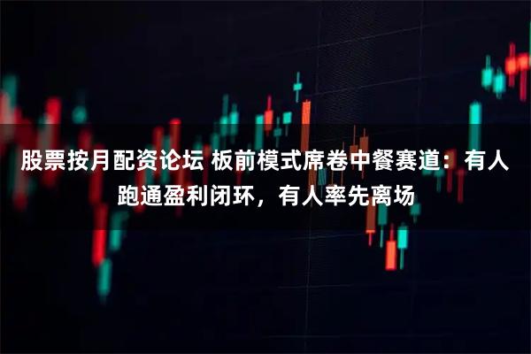 股票按月配资论坛 板前模式席卷中餐赛道：有人跑通盈利闭环，有人率先离场