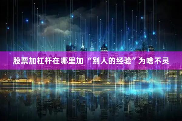 股票加杠杆在哪里加 “别人的经验”为啥不灵
